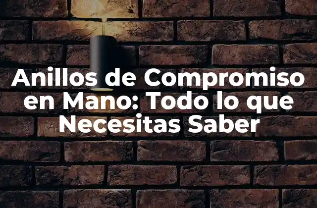 Anillos de Compromiso en Mano: Todo Lo que Necesitas Saber