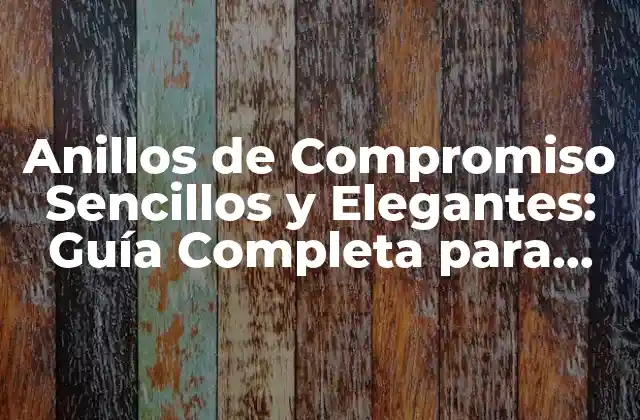 Anillos de Compromiso Sencillos y Elegantes: Guía Completa para Encontrar el Perfecto