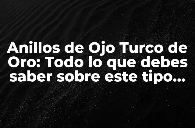 Anillos de Ojo Turco de Oro: Todo Lo que Debes Saber sobre Este Tipo de Joyería