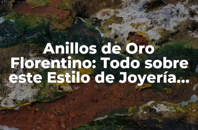 Anillos de Oro Florentino: Todo sobre Este Estilo de Joyería de Lujo