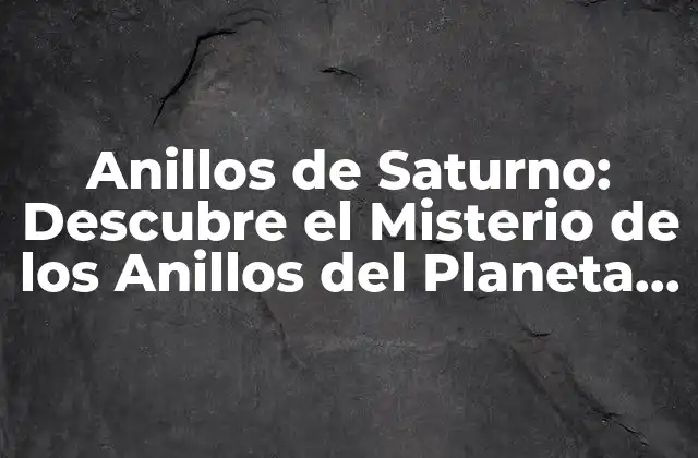 Anillos de Saturno: Descubre el Misterio de los Anillos Del Planeta Gaseoso
