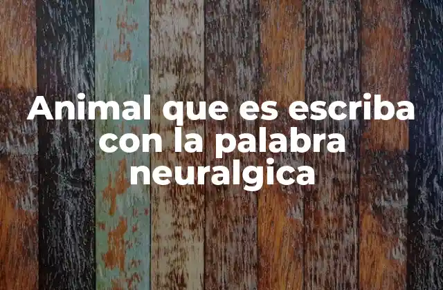 Animal que es Escriba con la Palabra Neuralgica