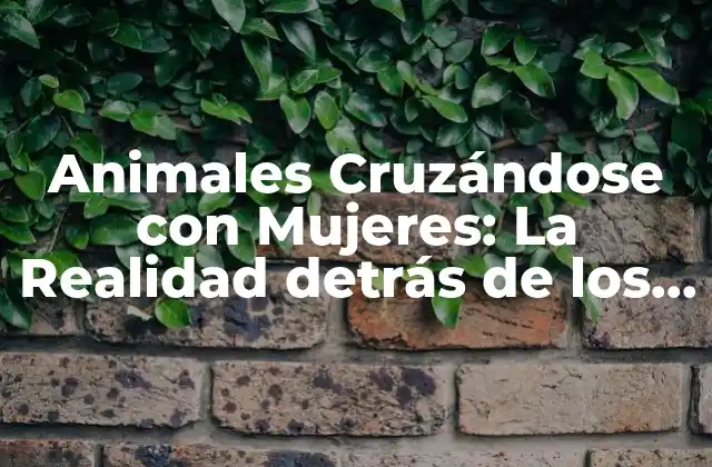 Animales Cruzándose con Mujeres: la Realidad Detrás de los Mitos