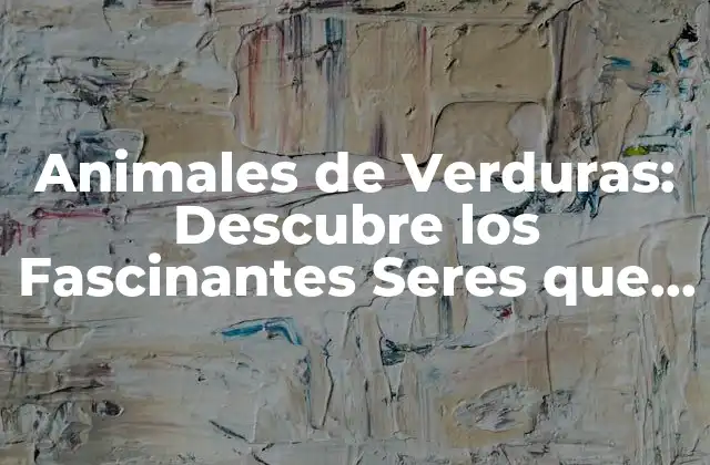 Animales de Verduras: Descubre los Fascinantes Seres que Se Esconden en Tus Verduras Favoritas