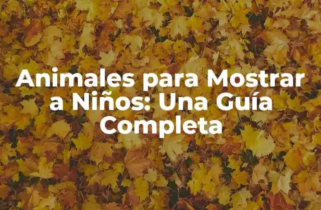 Animales para Mostrar a Niños: una Guía Completa