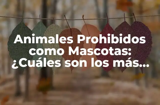Animales Prohibidos como Mascotas: ¿cuáles Son los Más Peligrosos?