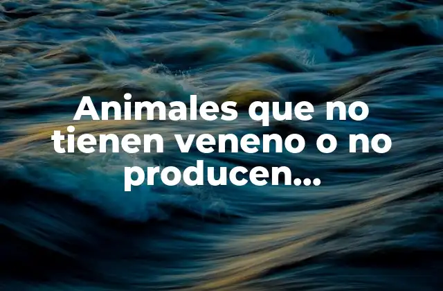 Características comunes de los animales que no tienen veneno o no producen envenenamiento