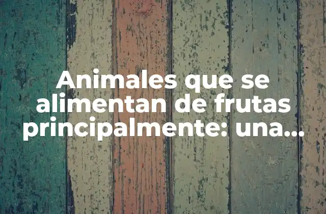 Animales que Se Alimentan de Frutas Principalmente: una Guía Completa