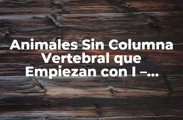 Animales sin Columna Vertebral que Empiezan con I – Insectos y Más