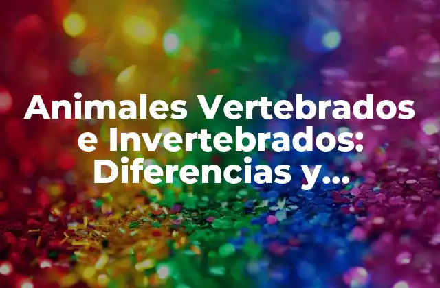 Animales Vertebrados e Invertebrados: Diferencias y Características