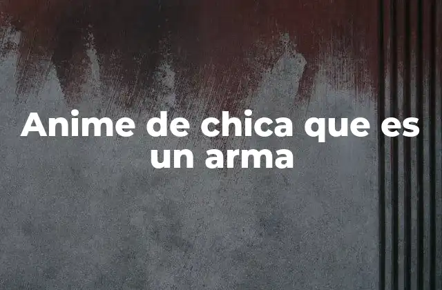 Anime de Chica que es un Arma