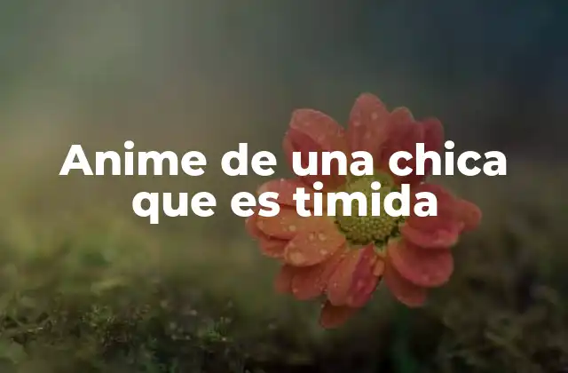 El impacto emocional de las chicas tímidas en el anime