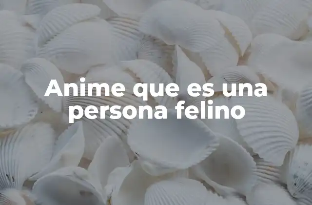 Anime que es una Persona Felino