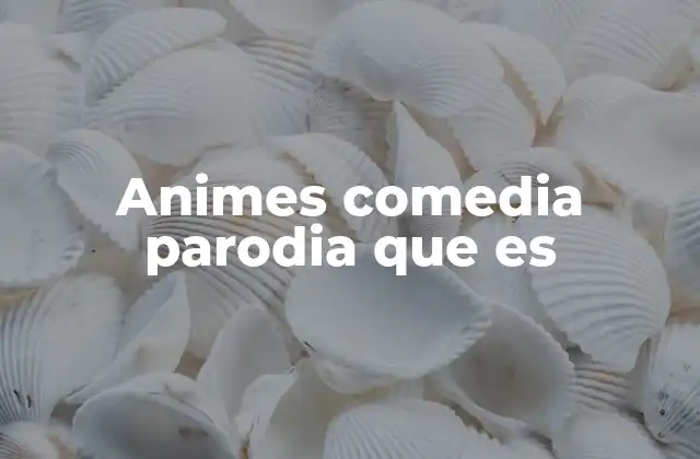 Animes Comedia Parodia que es 2 Cómo se diferencian los animes de comedia parodia de otros géneros cómicos