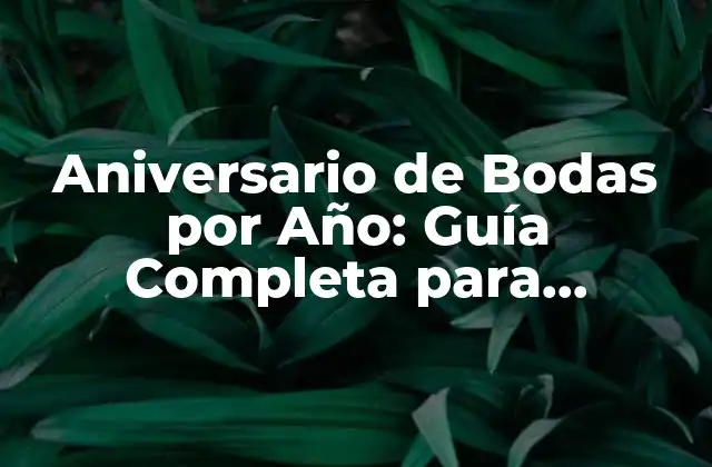 Aniversario de Bodas por Año: Guía Completa para Celebrar Cada Etapa
