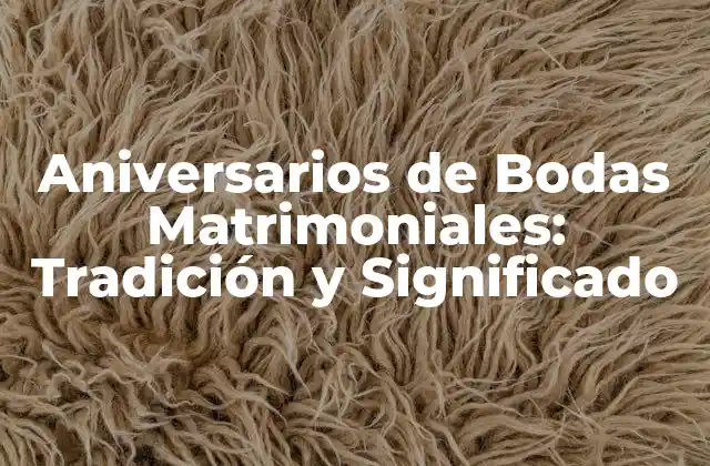 Aniversarios de Bodas Matrimoniales: Tradición y Significado