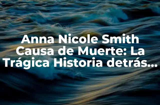 Anna Nicole Smith Causa de Muerte: la Trágica Historia Detrás de la Modelo de Playboy