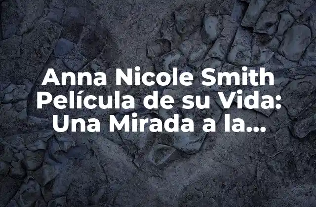 Anna Nicole Smith Película de Su Vida: una Mirada a la Biografía de la Modelo y Actriz