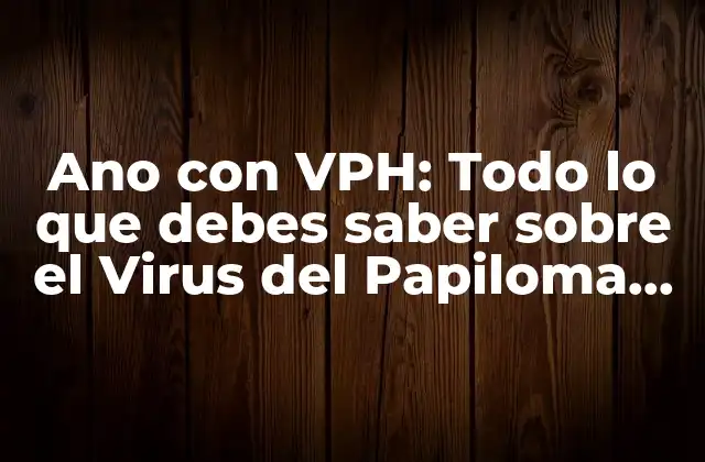 Ano con Vph: Todo Lo que Debes Saber sobre el Virus Del Papiloma Humano