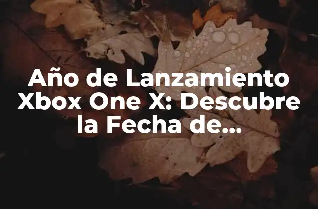 Año de Lanzamiento Xbox One X: Descubre la Fecha de Lanzamiento y Características