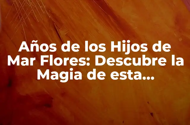 Años de los Hijos de Mar Flores: Descubre la Magia de Esta Generación