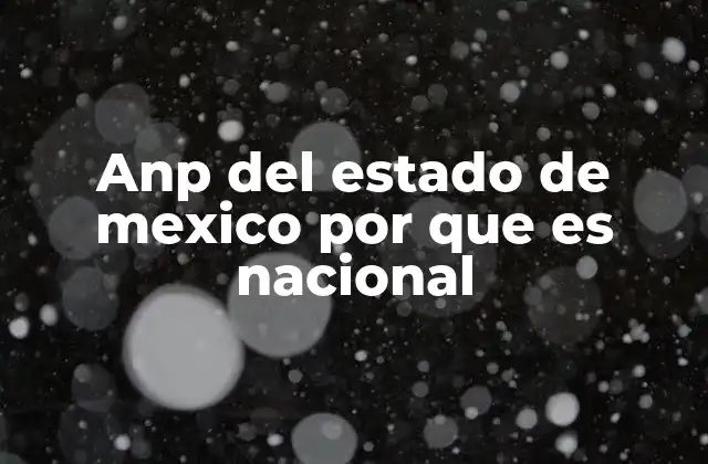 Anp Del Estado de Mexico por que es Nacional