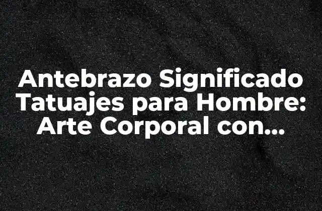 Antebrazo Significado Tatuajes para Hombre: Arte Corporal con Deeper Meaning