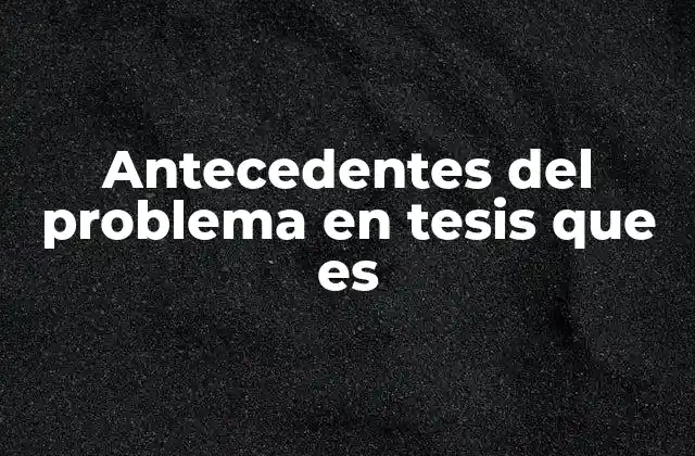 Antecedentes Del Problema en Tesis que es