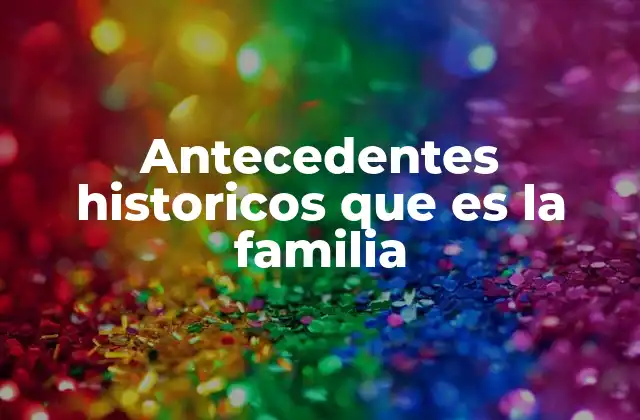 Antecedentes Historicos que es la Familia