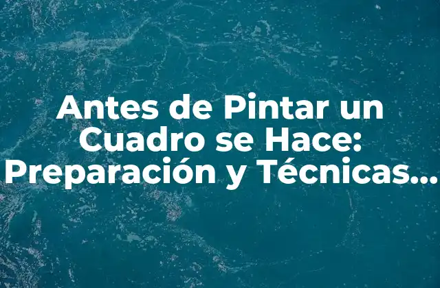 Antes de Pintar un Cuadro Se Hace: Preparación y Técnicas para un Resultado Profesional