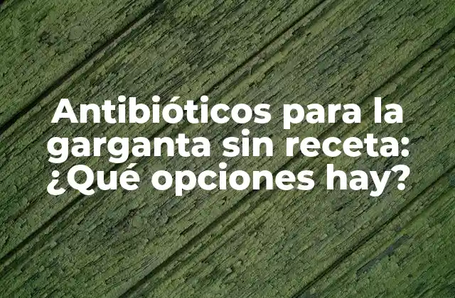 Antibióticos para la Garganta sin Receta: ¿qué Opciones Hay?