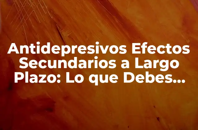 Antidepresivos Efectos Secundarios a Largo Plazo: Lo que Debes Saber