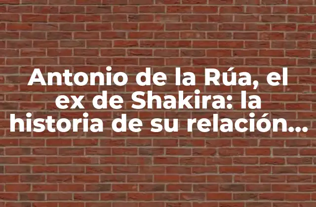 Antonio de la Rúa, el Ex de Shakira: la Historia de Su Relación y Vida Después de la Separación