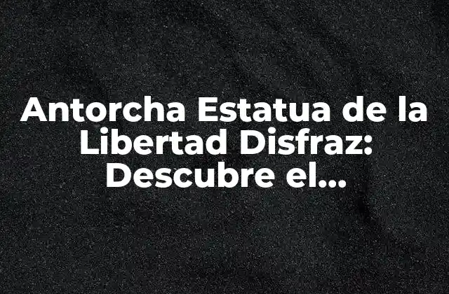 Antorcha Estatua de la Libertad Disfraz: Descubre el Significado Detrás de la Iconografía