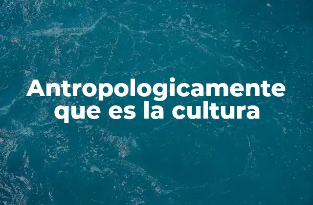 Antropologicamente que es la Cultura