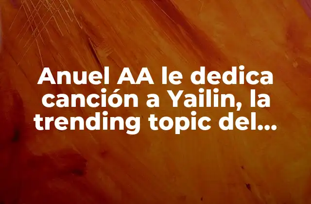 Anuel Aa Le Dedica Canción a Yailin, la Trending Topic Del Momento