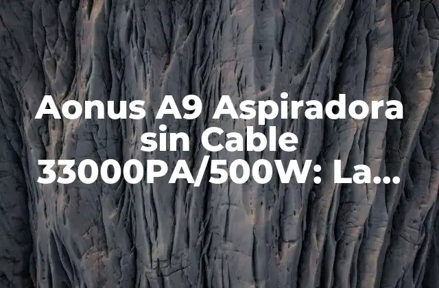 Aonus A9 Aspiradora sin Cable 33000pa/500w: la Mejor Elección para Tu Hogar