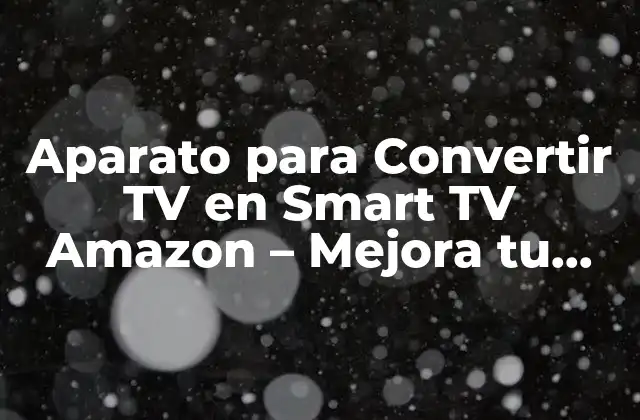 Aparato para Convertir Tv en Smart Tv Amazon – Mejora Tu Experiencia de Entretenimiento