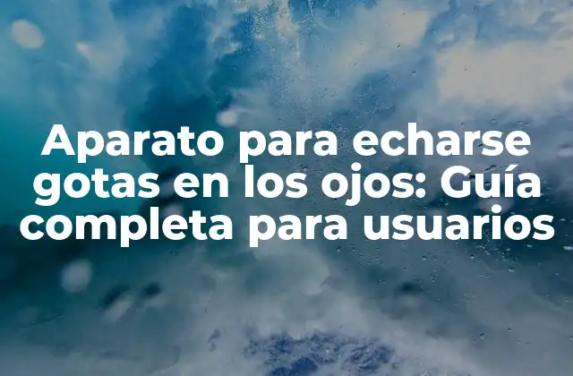 Aparato para Echarse Gotas en los Ojos: Guía Completa para Usuarios