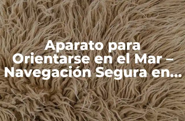 Aparato para Orientarse en el Mar – Navegación Segura en el Océano