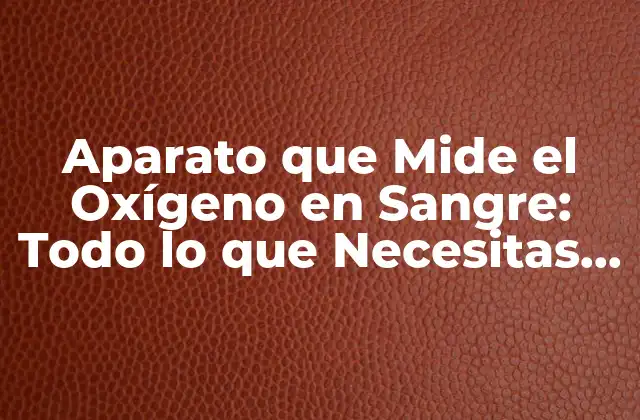 Aparato que Mide el Oxígeno en Sangre: Todo Lo que Necesitas Saber