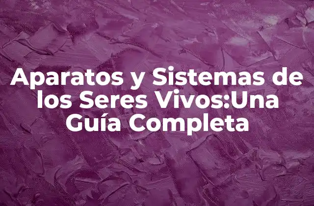 Aparatos y Sistemas de los Seres Vivos:una Guía Completa