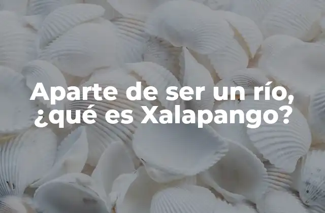 Aparte de Ser un Río, ¿qué es Xalapango? 2 El río Xalapango y su entorno natural