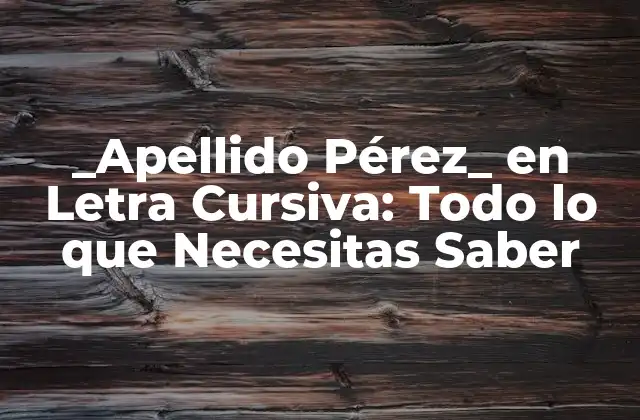 _apellido Pérez_ en Letra Cursiva: Todo Lo que Necesitas Saber
