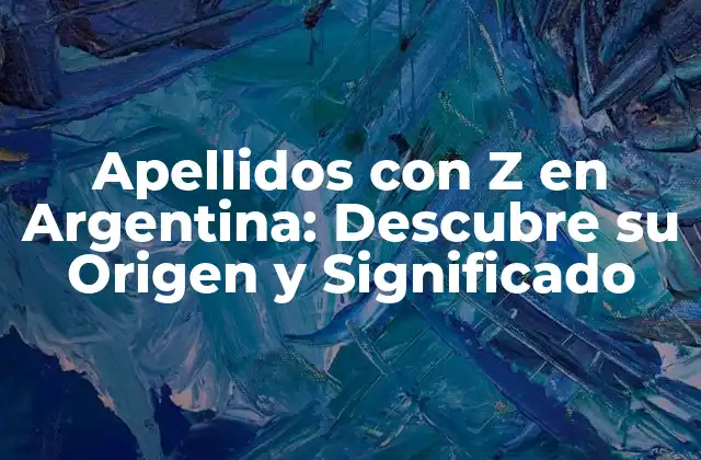 Apellidos con Z en Argentina: Descubre Su Origen y Significado