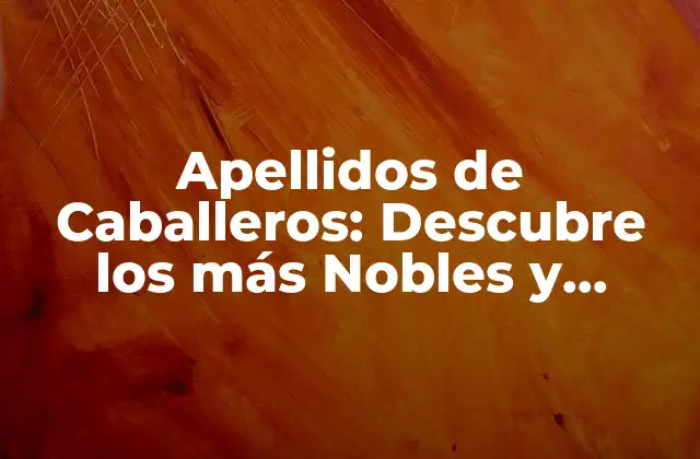 Apellidos de Caballeros: Descubre los Más Nobles y Distintivos