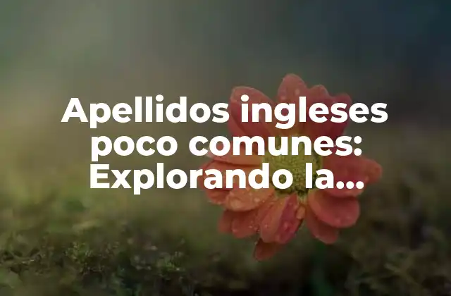 Apellidos Ingleses Poco Comunes: Explorando la Diversidad de la Identidad Británica