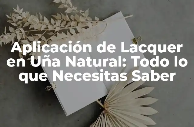 Aplicación de Lacquer en Uña Natural: Todo Lo que Necesitas Saber