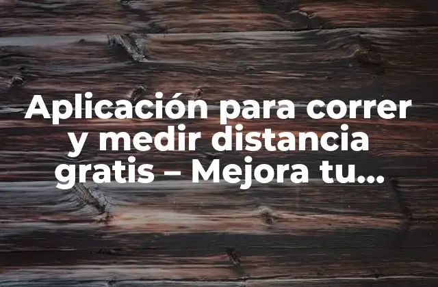 Aplicación para Correr y Medir Distancia Gratis – Mejora Tu Entrenamiento sin Gastar un Centavo