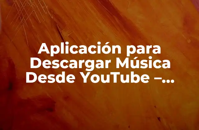 Aplicación para Descargar Música desde Youtube – Consejos y Herramientas